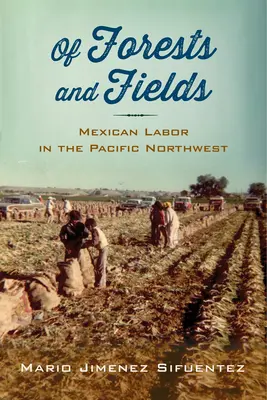 Di foreste e campi: Il lavoro messicano nel nord-ovest del Pacifico - Of Forests and Fields: Mexican Labor in the Pacific Northwest