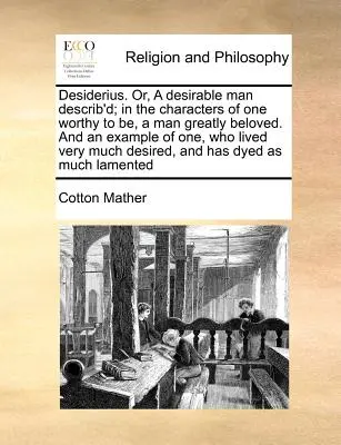 Desiderio. O, un uomo desiderabile descritto; nei caratteri di uno degno di essere, un uomo molto amato e un esempio di uno che visse molto bene. - Desiderius. Or, a Desirable Man Describ'd; In the Characters of One Worthy to Be, a Man Greatly Beloved. and an Example of One, Who Lived Very Much De