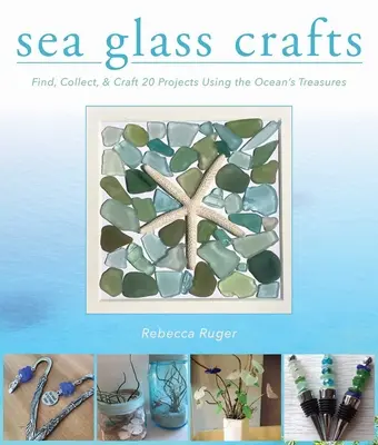 Artigianato del vetro di mare: Trova, raccogli e realizza più di 20 progetti con i tesori dell'oceano - Sea Glass Crafts: Find, Collect, & Craft More Than 20 Projects Using the Ocean's Treasures