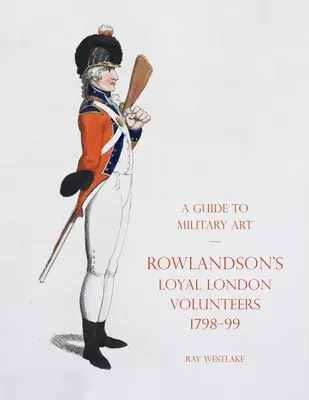 Guida all'arte militare - I leali volontari londinesi di Rowlandson 1798-99 - A Guide to Military Art - Rowlandson's Loyal London Volunteers 1798-99
