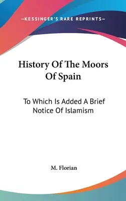 Storia dei Mori di Spagna: A cui si aggiunge una breve nota sull'islamismo - History Of The Moors Of Spain: To Which Is Added A Brief Notice Of Islamism