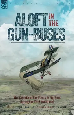 In volo con i Gun-Bus - Le imprese dei piloti e dei combattenti durante la Prima Guerra Mondiale - Aloft in the Gun-Buses - The Exploits of the Flyers and Fighters During the First World War