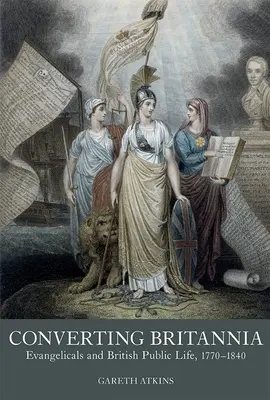 Convertire la Britannia: gli evangelici e la vita pubblica britannica, 1770-1840 - Converting Britannia: Evangelicals and British Public Life, 1770-1840