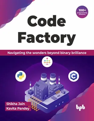 La fabbrica del codice: Navigare nelle meraviglie oltre la genialità binaria con oltre 100 soluzioni di programmazione - Code Factory: Navigating the Wonders Beyond Binary Brilliance with 100+ Programming Solutions