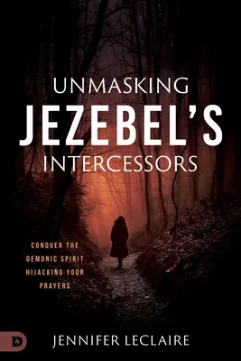 Smascherare gli intercessori di Jezebel: Conquistare lo spirito demoniaco che dirotta le vostre preghiere - Unmasking Jezebel's Intercessors: Conquer the Demonic Spirit Hijacking Your Prayers