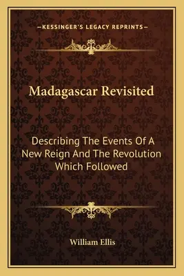 Il Madagascar rivisitato: Descrivendo gli eventi di un nuovo regno e la rivoluzione che ne seguì - Madagascar Revisited: Describing The Events Of A New Reign And The Revolution Which Followed