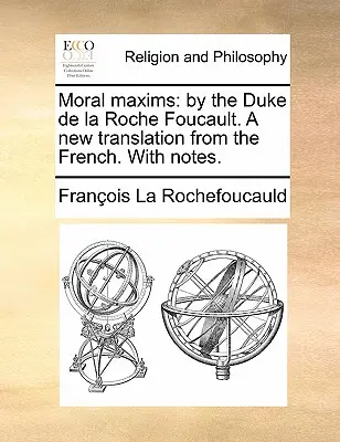 Massime morali: Dal Duca de la Roche Foucault. una nuova traduzione dal francese. con note. - Moral Maxims: By the Duke de la Roche Foucault. a New Translation from the French. with Notes.