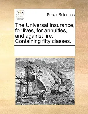 L'assicurazione universale, per le vite, per le rendite e contro il fuoco. Contiene cinquanta classi. - The Universal Insurance, for Lives, for Annuities, and Against Fire. Containing Fifty Classes.