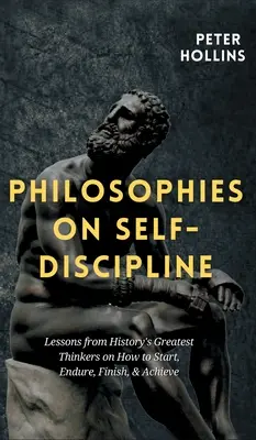 Filosofie sull'autodisciplina: Lezioni dei più grandi pensatori della storia su come iniziare, resistere, finire e raggiungere i propri obiettivi - Philosophies on Self-Discipline: Lessons from History's Greatest Thinkers on How to Start, Endure, Finish, & Achieve