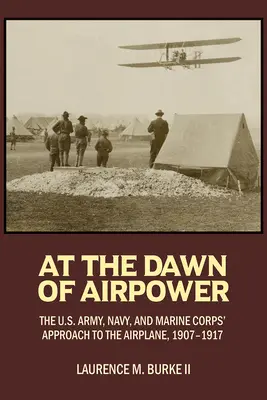 All'alba del potere aereo: l'approccio dell'esercito americano, della marina e del corpo dei marines all'aeroplano 1907-1917 - At the Dawn of Airpower: The U.S. Army Navy and Marine Corps' Approach to the Airplane 1907-1917