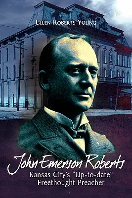 John Emerson Roberts: Il predicatore libero di Kansas City più aggiornato - John Emerson Roberts: Kansas City's ''Up-To-Date'' Freethought Preacher