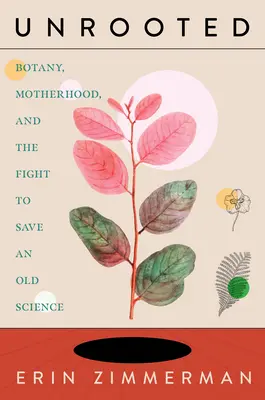 Senza radici: Botanica, maternità e lotta per salvare una vecchia scienza - Unrooted: Botany, Motherhood, and the Fight to Save an Old Science