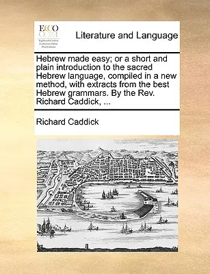 L'ebraico reso facile; o una breve e semplice introduzione alla lingua ebraica sacra, compilata con un nuovo metodo, con estratti dalla migliore grammatica ebraica - Hebrew Made Easy; Or a Short and Plain Introduction to the Sacred Hebrew Language, Compiled in a New Method, with Extracts from the Best Hebrew Gramma