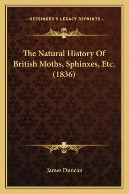 Storia naturale delle falene britanniche, delle sfingi, ecc. - The Natural History Of British Moths, Sphinxes, Etc.