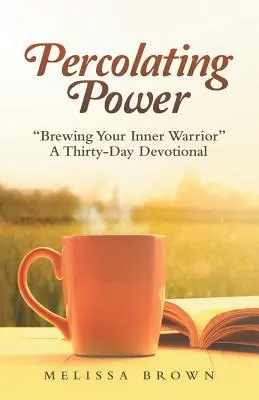 Percolating Power: Brewing Your Inner Warrior“ un devozionale di trenta giorni”. - Percolating Power: Brewing Your Inner Warrior