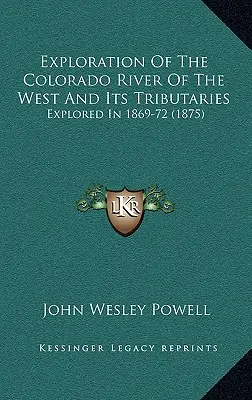 L'esplorazione del fiume Colorado dell'Ovest e dei suoi affluenti: Esplorato nel 1869-72 - Exploration Of The Colorado River Of The West And Its Tributaries: Explored In 1869-72