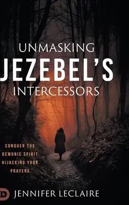 Smascherare gli intercessori di Jezebel: Conquistare lo spirito demoniaco che dirotta le vostre preghiere - Unmasking Jezebel's Intercessors: Conquer the Demonic Spirit Hijacking Your Prayers