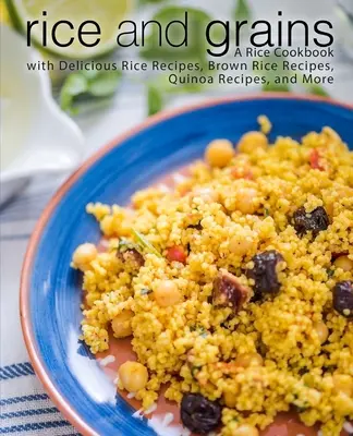 Riso e cereali: Un libro di cucina sul riso con deliziose ricette di riso, ricette di riso integrale, ricette di quinoa e molto altro. - Rice and Grains: A Rice Cookbook with Delicious Rice Recipes, Brown Rice Recipes, Quinoa Recipes, and More
