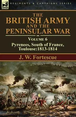 L'esercito britannico e la guerra peninsulare: Volume 6 - Pirenei, Francia meridionale, Tolosa: 1813-1814 - The British Army and the Peninsular War: Volume 6-Pyrenees, South of France, Toulouse:1813-1814