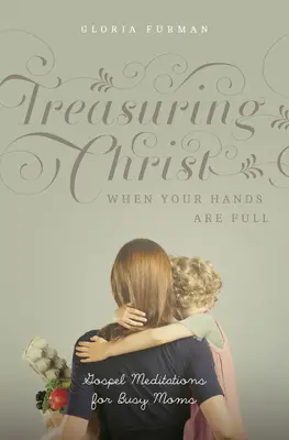 Fare tesoro di Cristo quando le mani sono piene: meditazioni evangeliche per mamme indaffarate - Treasuring Christ When Your Hands Are Full: Gospel Meditations for Busy Moms