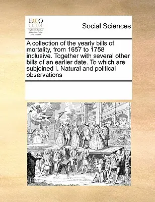 Una raccolta delle fatture annuali di mortalità, dal 1657 al 1758 incluso. Insieme a diverse altre fatture di data anteriore, alle quali sono allegati - A Collection of the Yearly Bills of Mortality, from 1657 to 1758 Inclusive. Together with Several Other Bills of an Earlier Date. to Which Are Subjoin