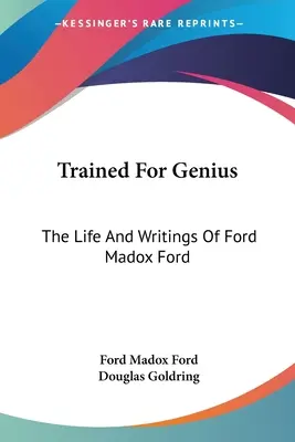 Addestrato al genio: La vita e gli scritti di Ford Madox Ford - Trained For Genius: The Life And Writings Of Ford Madox Ford