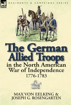 Le truppe alleate tedesche nella guerra d'indipendenza nordamericana, 1776-1783 - The German Allied Troops in the North American War of Independence, 1776-1783