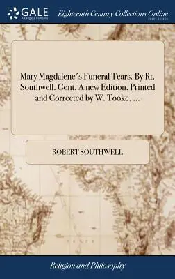 Le lacrime funebri di Maria Maddalena. Di Rt. Southwell. Gent. Una nuova edizione. Stampata e corretta da W. Tooke, ... - Mary Magdalene's Funeral Tears. By Rt. Southwell. Gent. A new Edition. Printed and Corrected by W. Tooke, ...