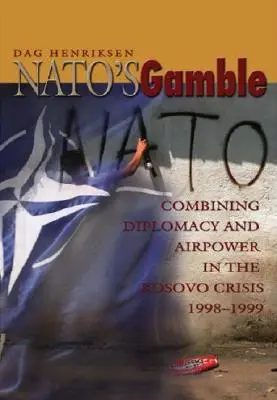 La scommessa della Nato: Combinare diplomazia e potenza aerea nella crisi del Kosovo, 1998-1999 - Nato's Gamble: Combining Diplomacy and Airpower in the Kosovo Crisis, 1998-1999