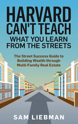 Harvard non può insegnare ciò che si impara dalla strada: La guida al successo di strada per costruire la ricchezza attraverso il settore immobiliare multifamiliare - Harvard Can't Teach What You Learn from the Streets: The Street Success Guide to Building Wealth Through Multi-Family Real Estate