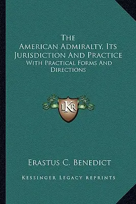 L'ammiragliato americano, la sua giurisdizione e la sua pratica: Con moduli e indicazioni pratiche - The American Admiralty, Its Jurisdiction And Practice: With Practical Forms And Directions
