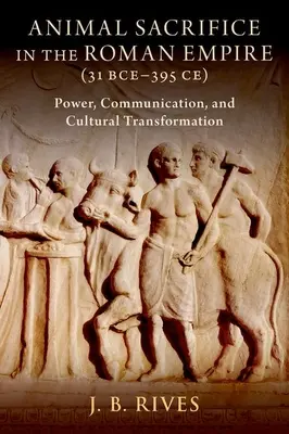 Il sacrificio animale nell'Impero romano (31 a.C.-395 a.C.): Potere, comunicazione e trasformazione culturale - Animal Sacrifice in the Roman Empire (31 Bce-395 Ce): Power, Communication, and Cultural Transformation