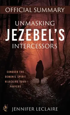 Smascherare gli intercessori di Jezebel Riassunto ufficiale: Conquistare lo spirito demoniaco che dirotta le vostre preghiere - Unmasking Jezebel's Intercessors Official Summary: Conquer the Demonic Spirit Hijacking Your Prayers