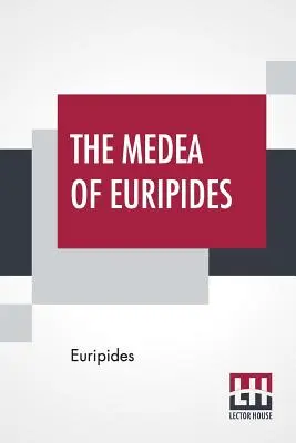 La Medea di Euripide: Tradotto in versi inglesi in rima con note esplicative da Gilbert Murray - The Medea Of Euripides: Translated Into English Rhyming Verse With Explanatory Notes By Gilbert Murray