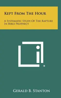 Preservati dall'ora: Uno studio sistematico del rapimento nella profezia biblica - Kept From The Hour: A Systematic Study Of The Rapture In Bible Prophecy