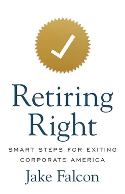 Andare in pensione nel modo giusto: Passi intelligenti per uscire dall'America aziendale - Retiring Right: Smart Steps for Exiting Corporate America