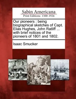 I nostri pionieri: Con schizzi biografici del capitano Elias Hughes, John Ratliff ... con brevi note dei pionieri del 1801 e 180 - Our Pioneers: Being Biographical Sketches of Capt. Elias Hughes, John Ratliff ... with Brief Notices of the Pioneers of 1801 and 180