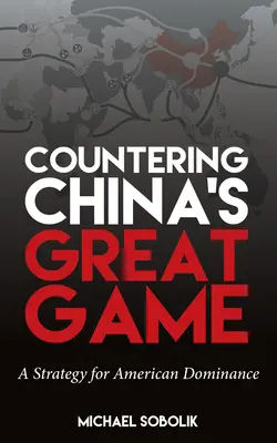 Contrastare il Grande Gioco della Cina: Una strategia per il dominio americano - Countering China's Great Game: A Strategy for American Dominance