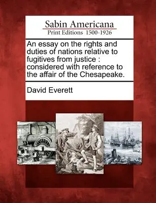 Saggio sui diritti e i doveri delle nazioni in relazione ai fuggitivi dalla giustizia: Considerato con riferimento all'affare di Chesapeake. - An Essay on the Rights and Duties of Nations Relative to Fugitives from Justice: Considered with Reference to the Affair of the Chesapeake.