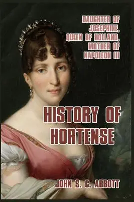 Storia di Hortense: Figlia di Giuseppina, regina d'Olanda, madre di Napoleone III - History of Hortense: Daughter of Josephine, Queen of Holland, Mother of Napoleon III