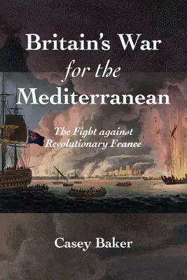 La guerra della Gran Bretagna per il Mediterraneo: la lotta contro la Francia rivoluzionaria - Britain's War for the Mediterranean: The Fight Against Revolutionary France