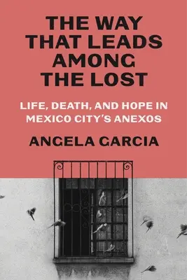 La via che conduce tra i perduti: Vita, morte e speranza negli anexos di Città del Messico - The Way That Leads Among the Lost: Life, Death, and Hope in Mexico City's Anexos