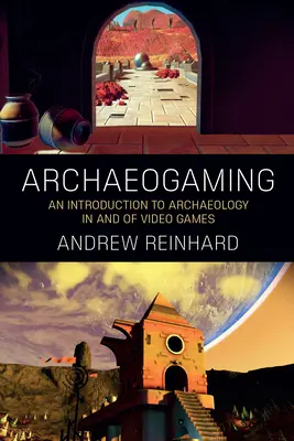 Archeogiochi: Un'introduzione all'archeologia nei e dei videogiochi - Archaeogaming: An Introduction to Archaeology in and of Video Games