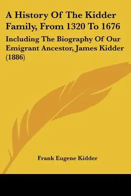 Storia della famiglia Kidder dal 1320 al 1676: Inclusa la biografia del nostro antenato emigrato, James Kidder - A History of the Kidder Family, from 1320 to 1676: Including the Biography of Our Emigrant Ancestor, James Kidder