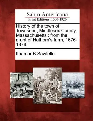 Storia della città di Townsend, Contea di Middlesex, Massachusetts: dalla concessione della fattoria di Hathorn, 1676-1878. - History of the town of Townsend, Middlesex County, Massachusetts: from the grant of Hathorn's farm, 1676-1878.