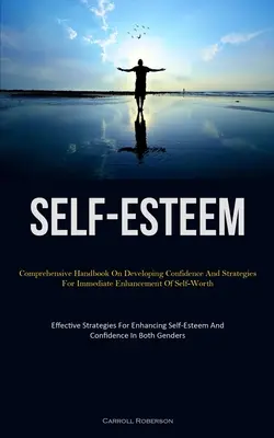 Autostima: Manuale completo sullo sviluppo della fiducia in se stessi e strategie per il miglioramento immediato dell'autostima (Effective Stra - Self-Esteem: Comprehensive Handbook On Developing Confidence And Strategies For Immediate Enhancement Of Self-Worth (Effective Stra