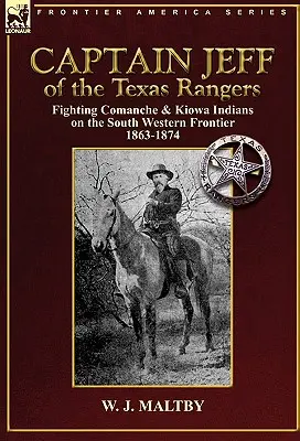 Il capitano Jeff dei Texas Rangers: Combattere gli indiani Comanche e Kiowa sulla frontiera sud-occidentale 1863-1874 - Captain Jeff of the Texas Rangers: Fighting Comanche & Kiowa Indians on the South Western Frontier 1863-1874