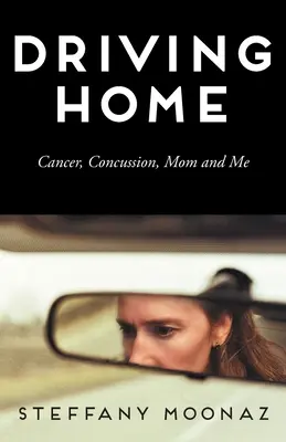 Guidare verso casa: Cancro, commozione cerebrale, mamma e io - Driving Home: Cancer, Concussion, Mom and Me