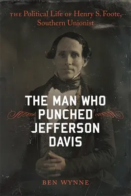 L'uomo che diede un pugno a Jefferson Davis: la vita politica di Henry S. Foote, unionista sudista - The Man Who Punched Jefferson Davis: The Political Life of Henry S. Foote, Southern Unionist