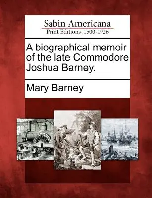 Memorie biografiche del defunto commodoro Joshua Barney. - A Biographical Memoir of the Late Commodore Joshua Barney.